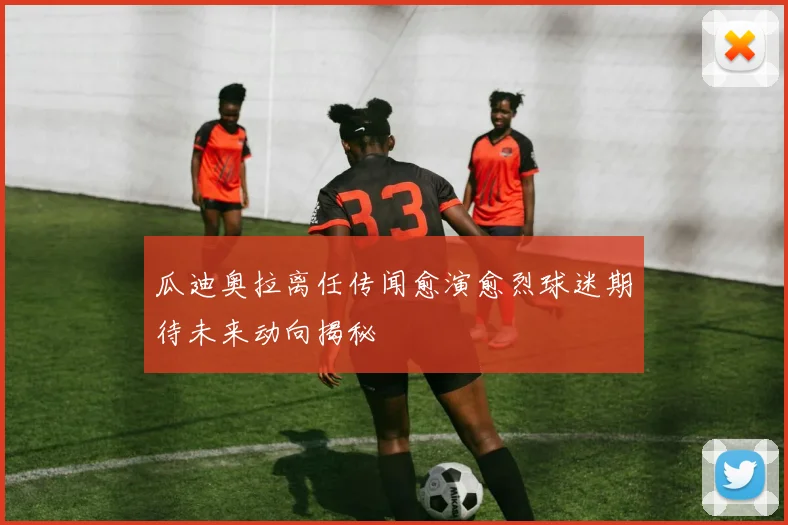 瓜迪奥拉离任传闻愈演愈烈球迷期待未来动向揭秘