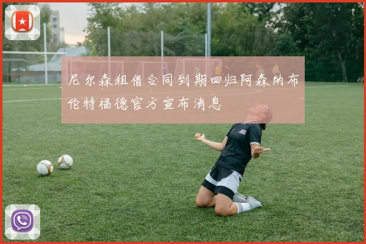 尼尔森租借合同到期回归阿森纳布伦特福德官方宣布消息