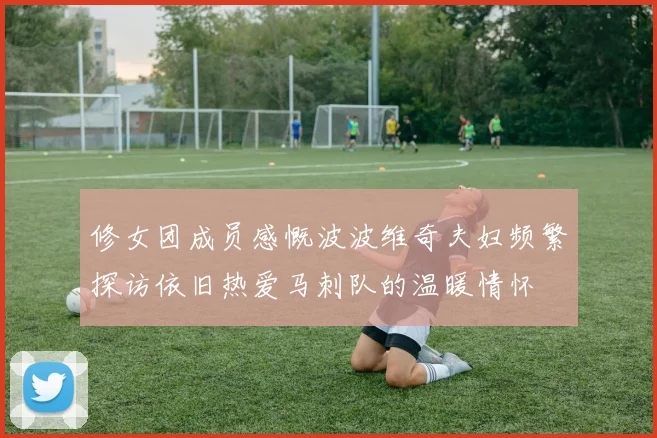 修女团成员感慨波波维奇夫妇频繁探访依旧热爱马刺队的温暖情怀