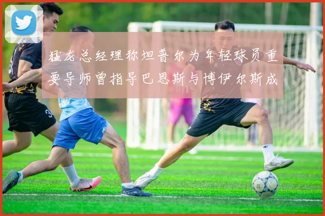 猛龙总经理称坦普尔为年轻球员重要导师曾指导巴恩斯与博伊尔斯成长