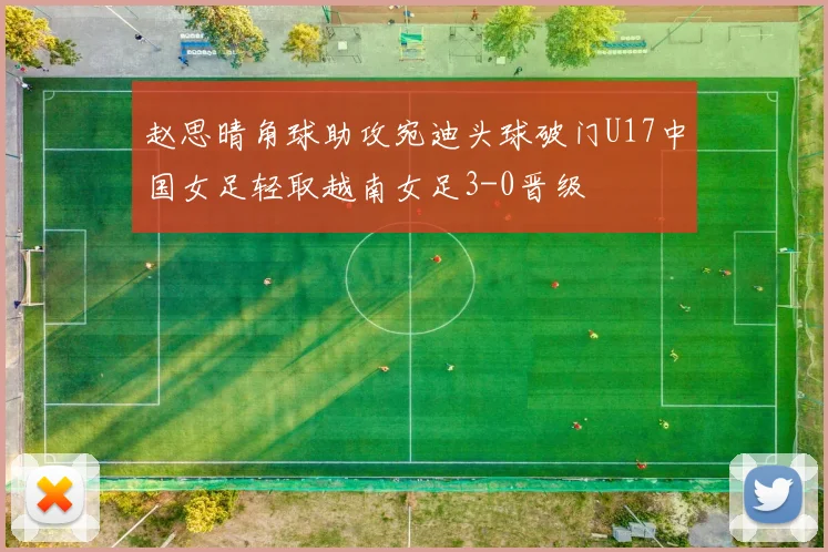赵思晴角球助攻宛迪头球破门U17中国女足轻取越南女足3-0晋级