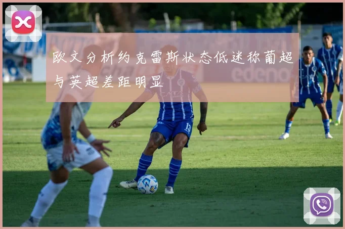 欧文分析约克雷斯状态低迷称葡超与英超差距明显