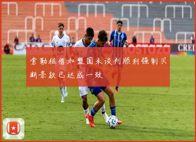 索勒租借加盟国米谈判顺利强制买断条款已达成一致