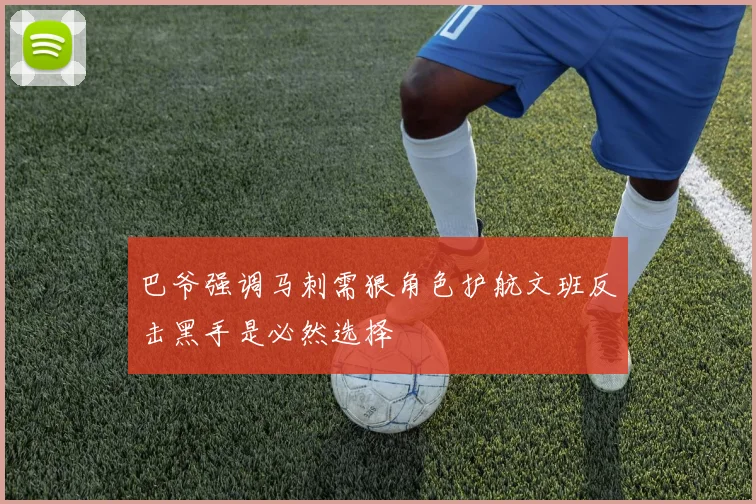 巴爷强调马刺需狠角色护航文班反击黑手是必然选择