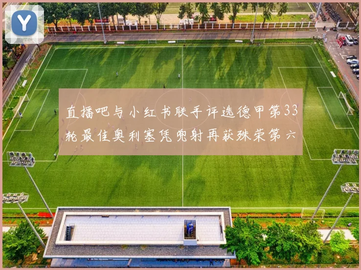直播吧与小红书联手评选德甲第33轮最佳奥利塞凭兜射再获殊荣第六次当选