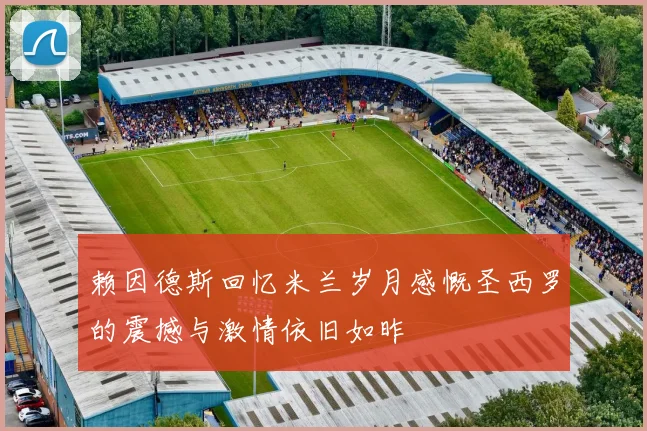 赖因德斯回忆米兰岁月感慨圣西罗的震撼与激情依旧如昨