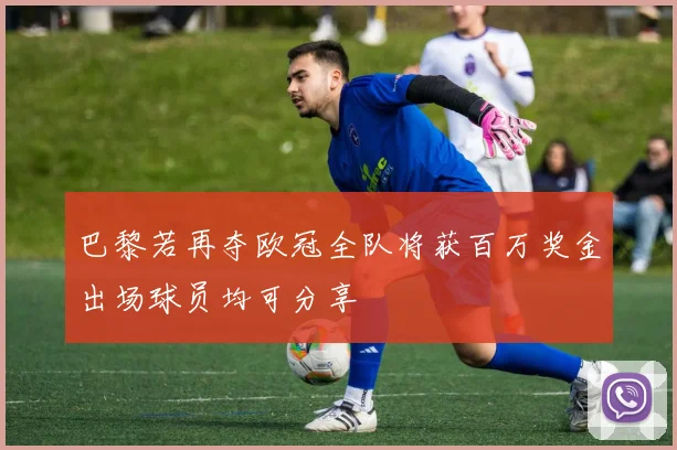巴黎若再夺欧冠全队将获百万奖金出场球员均可分享