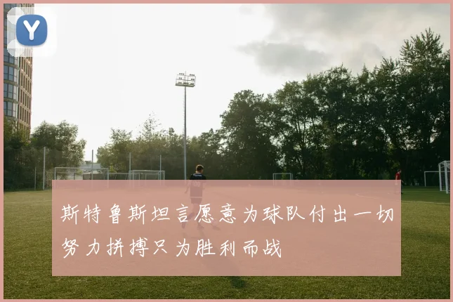 斯特鲁斯坦言愿意为球队付出一切努力拼搏只为胜利而战