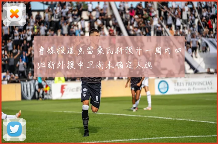 鲁媒报道克雷桑瓦科预计一周内回归新外援中卫尚未确定人选