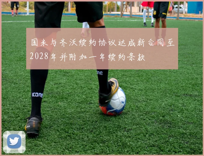 国米与齐沃续约协议达成新合同至2028年并附加一年续约条款
